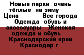 Новые парки, очень тёплые, на зиму -30 › Цена ­ 2 400 - Все города Одежда, обувь и аксессуары » Женская одежда и обувь   . Краснодарский край,Краснодар г.